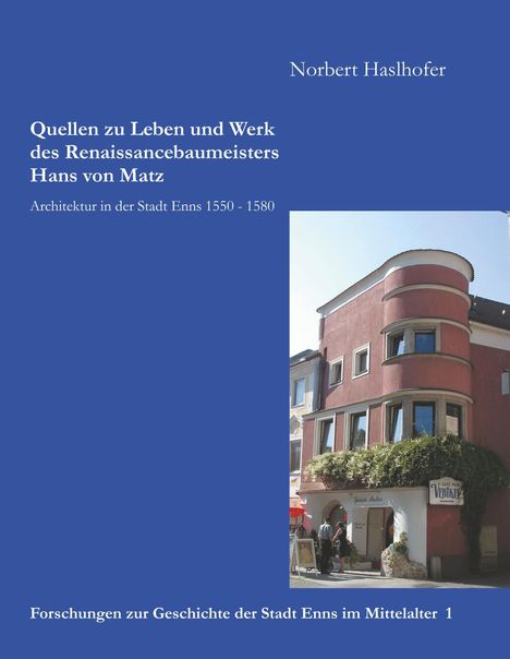 Norbert Haslhofer: Quellen zu Leben und Werk des Renaissancebaumeisters Hans von Matz, Buch