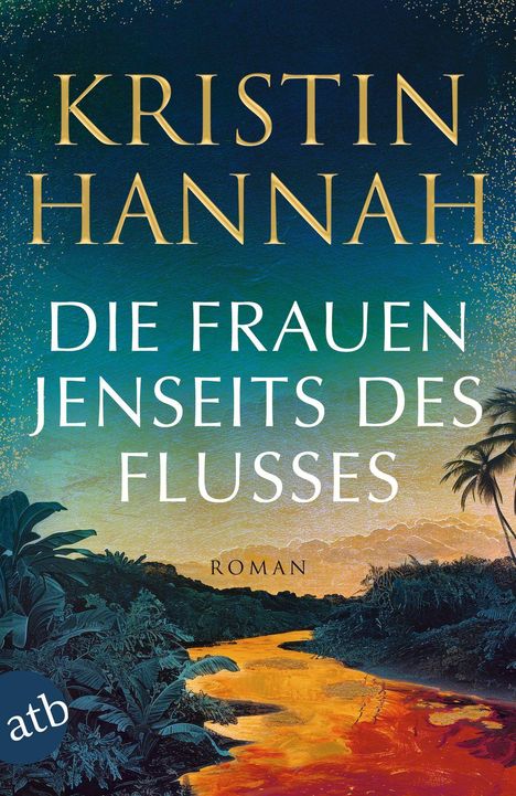 „Kristin Hannah, Die Frauen jenseits des Flusses, Roman“. Illustration: Ein Fluss im Sonnenuntergang, umgeben von Dschungel.