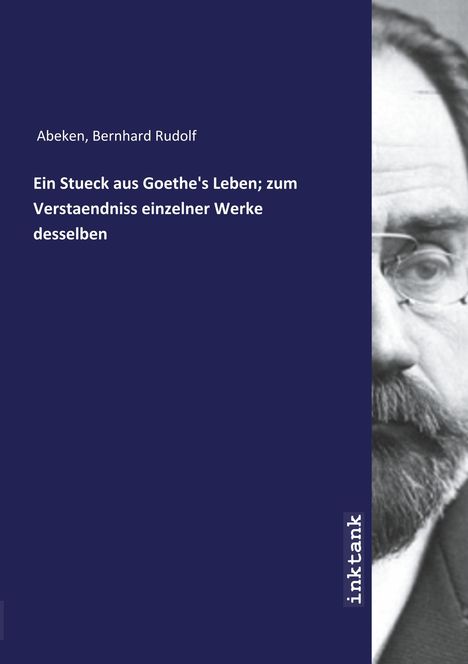 Bernhard Rudolf Abeken: Ein Stueck aus Goethe's Leben; zum Verstaendniss einzelner Werke desselben, Buch
