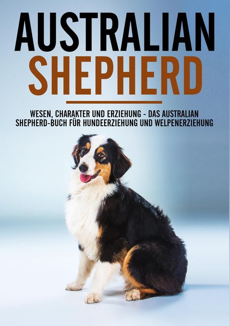 Markus Böhm: Böhm, M: Australian Shepherd Bibel - Wesen, Charakter und Er, Buch