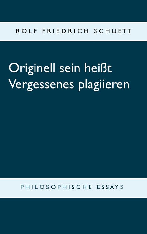 Rolf Friedrich Schuett: Originell sein heißt Vergessenes plagiieren, Buch