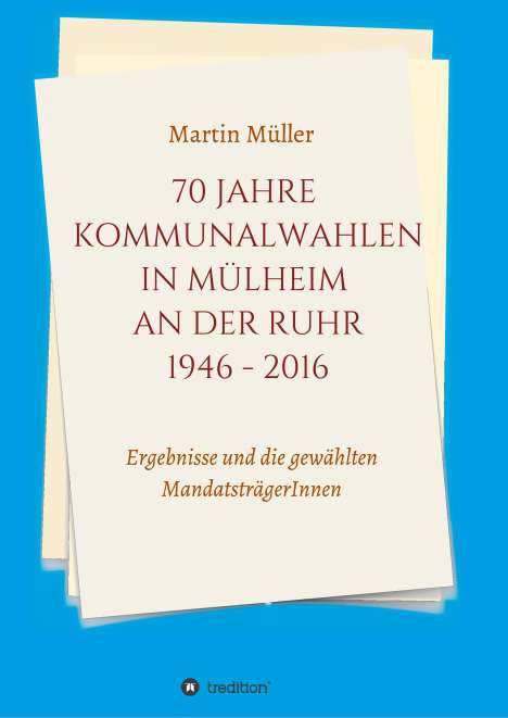 Martin Müller: 70 Jahre Kommunalwahlen in Mülheim an der Ruhr 1946-2016, Buch