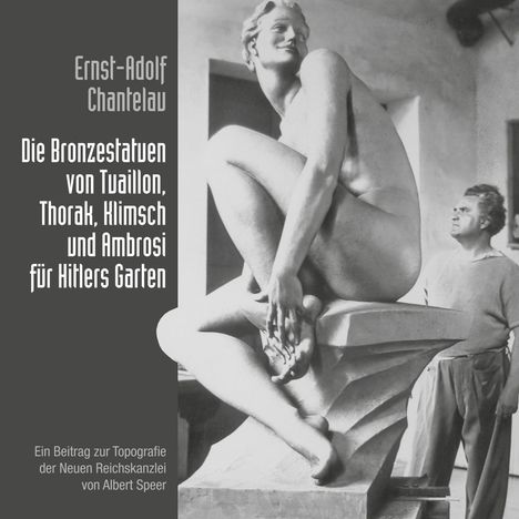 Ernst-Adolf Chantelau: Die Bronzestatuen von Tuaillon, Thorak, Klimsch und Ambrosi für Hitlers Garten, Buch