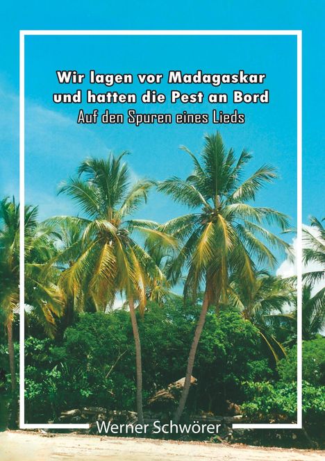 Werner Schwörer: Wir lagen vor Madagaskar und hatten die Pest an Bord. Auf den Spuren eines Lieds., Buch