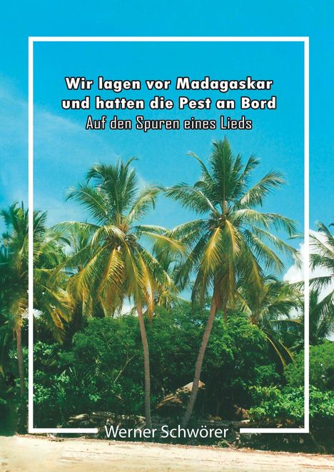 Werner Schwörer: Wir lagen vor Madagaskar und hatten die Pest an Bord. Auf den Spuren eines Lieds., Buch