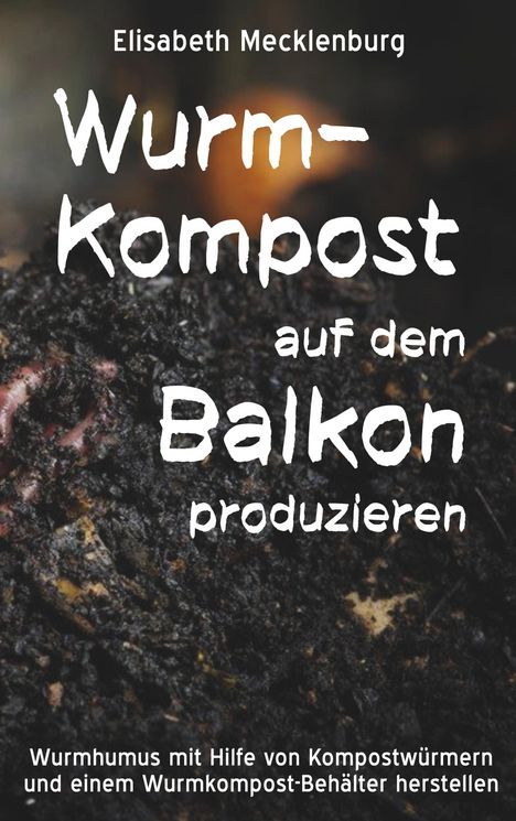 Elisabeth Mecklenburg: Mecklenburg, E: Wurm-Kompost auf dem Balkon produzieren, Buch