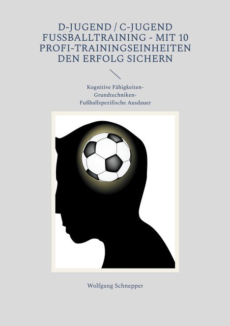 Wolfgang Schnepper: D-Jugend / C-Jugend Fußballtraining - Mit 10 Profi-Trainingseinheiten den Erfolg sichern, Buch