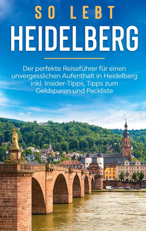 Anneke Winkels: So lebt Heidelberg: Der perfekte Reiseführer für einen unvergesslichen Aufenthalt in Heidelberg inkl. Insider-Tipps, Tipps zum Geldsparen und Packliste, Buch