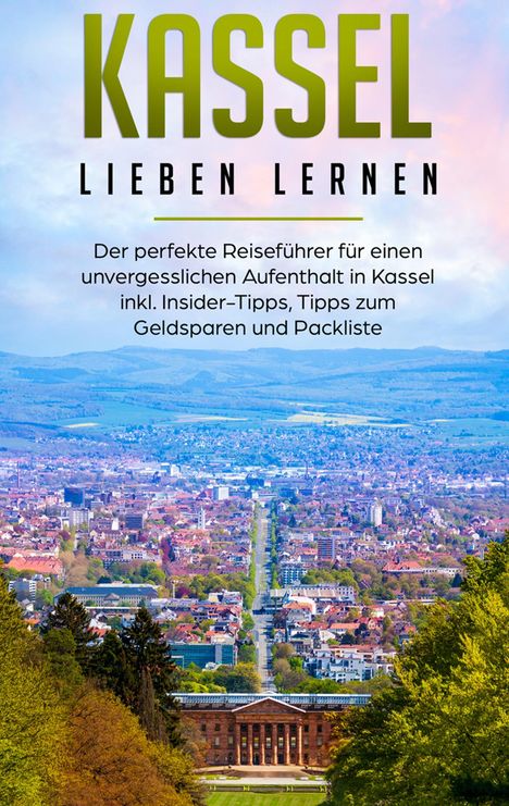 Lina Klein: Kassel lieben lernen: Der perfekte Reiseführer für einen unvergesslichen Aufenthalt in Kassel inkl. Insider-Tipps, Tipps zum Geldsparen und Packliste, Buch