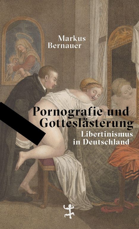 Markus Bernauer: Pornografie und Gotteslästerung. Libertinismus in Deutschland. Eine historische Illustration mit erotischem Motiv.