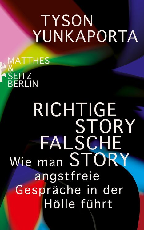 Text: "TYSON YUNKAPORTA", "MATTHES & SEITZ BERLIN", "RICHTIGE STORY FALSCHE STORY", "Wie man angstfreie Gespräche in der Hölle führt". Buntes, abstraktes Design im Hintergrund.