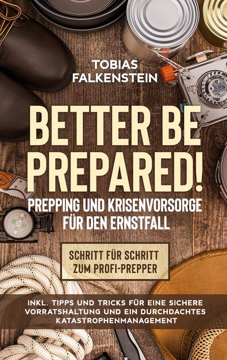 Tobias Falkenstein: Better be prepared! - Prepping und Krisenvorsorge für den Ernstfall: Schritt für Schritt zum Profi-Prepper - inkl. Tipps und Tricks für eine sichere Vorratshaltung und ein durchdachtes Katastrophenmanagement, Buch