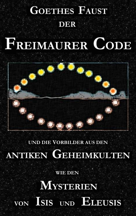 George Cebadal: Goethes "Faust", der Freimaurer-Code und die Vorbilder aus den antiken Geheimkulten wie den Mysterien von Isis und Eleusis, Buch