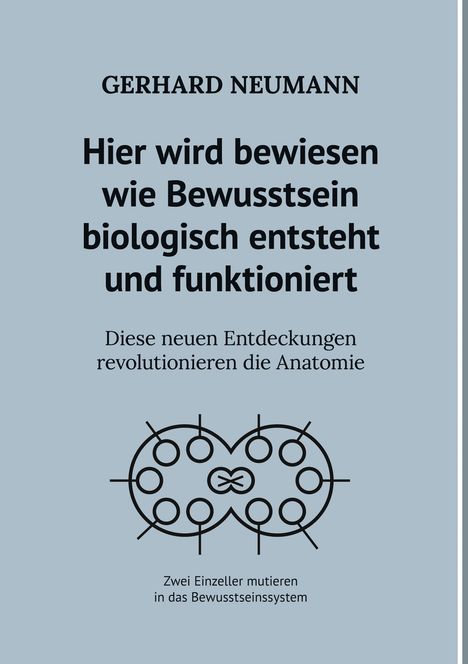 Gerhard Neumann: Hier wird bewiesen wie Bewusstsein biologisch entsteht und funktioniert, Buch