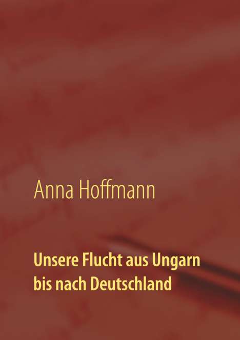 Anna Hoffmann: Unsere Flucht aus Ungarn bis nach Deutschland, Buch