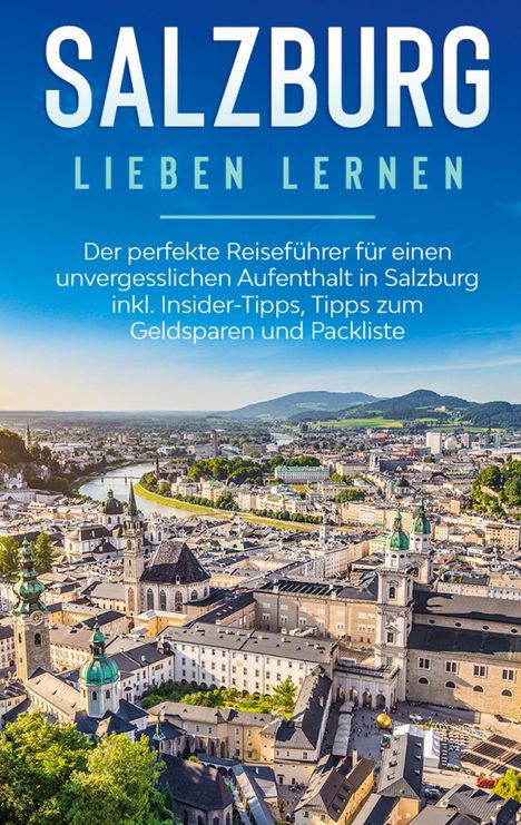 Frauke Ahlers: Salzburg lieben lernen: Der perfekte Reiseführer für einen unvergesslichen Aufenthalt in Salzburg inkl. Insider-Tipps, Tipps zum Geldsparen und Packliste, Buch