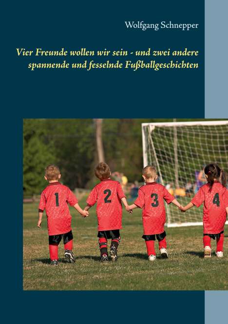 Wolfgang Schnepper: Vier Freunde wollen wir sein - und zwei andere spannende und fesselnde Fußballgeschichten, Buch