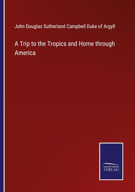 John Douglas Sutherland Campbell Duke of Argyll: A Trip to the Tropics and Home through America, Buch