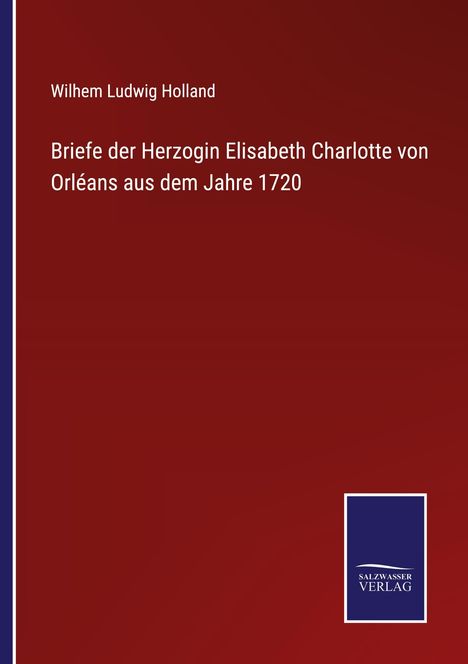 Wilhem Ludwig Holland: Briefe der Herzogin Elisabeth Charlotte von Orléans aus dem Jahre 1720, Buch