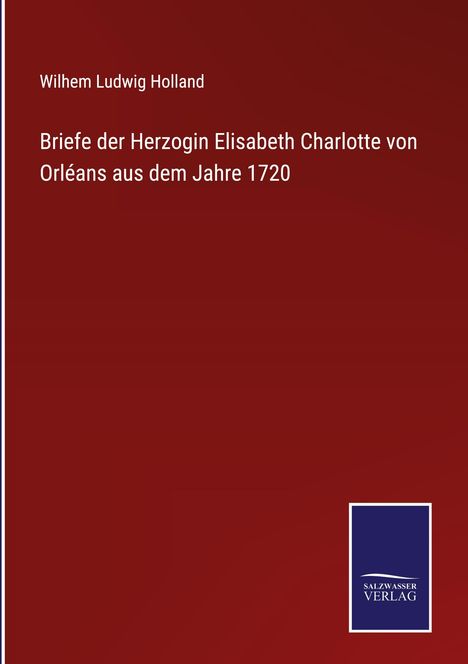 Wilhem Ludwig Holland: Briefe der Herzogin Elisabeth Charlotte von Orléans aus dem Jahre 1720, Buch