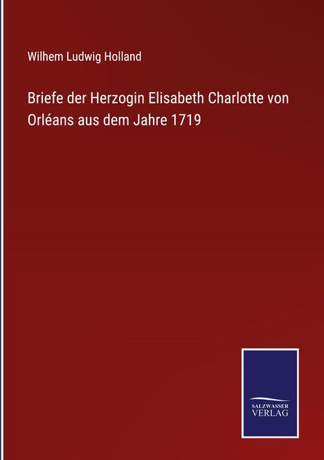 Wilhem Ludwig Holland: Briefe der Herzogin Elisabeth Charlotte von Orléans aus dem Jahre 1719, Buch