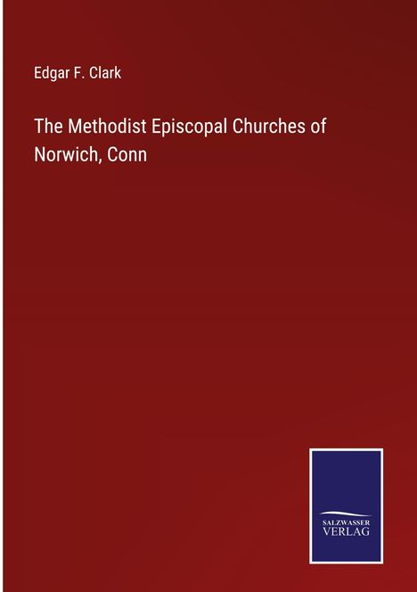Edgar F. Clark: The Methodist Episcopal Churches of Norwich, Conn, Buch