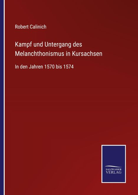 Robert Calinich: Kampf und Untergang des Melanchthonismus in Kursachsen, Buch