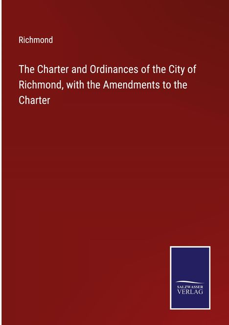 Richmond: The Charter and Ordinances of the City of Richmond, with the Amendments to the Charter, Buch