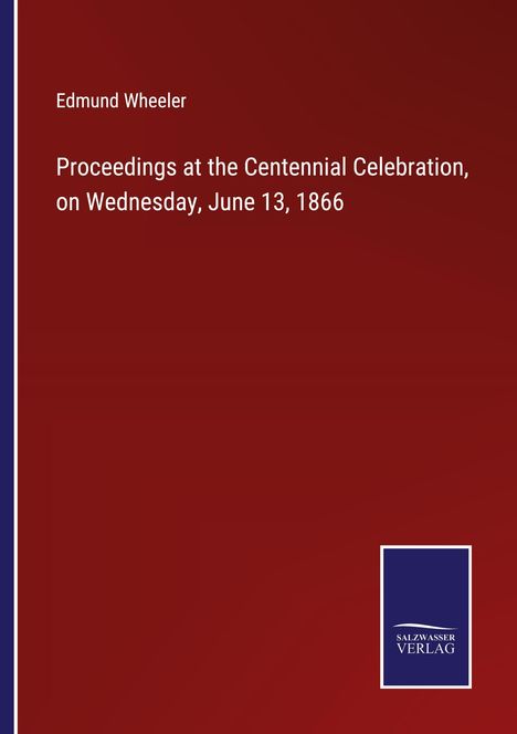 Edmund Wheeler: Proceedings at the Centennial Celebration, on Wednesday, June 13, 1866, Buch