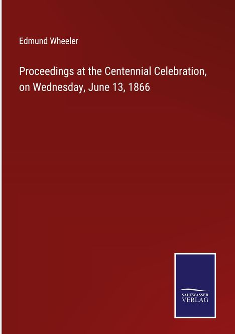 Edmund Wheeler: Proceedings at the Centennial Celebration, on Wednesday, June 13, 1866, Buch