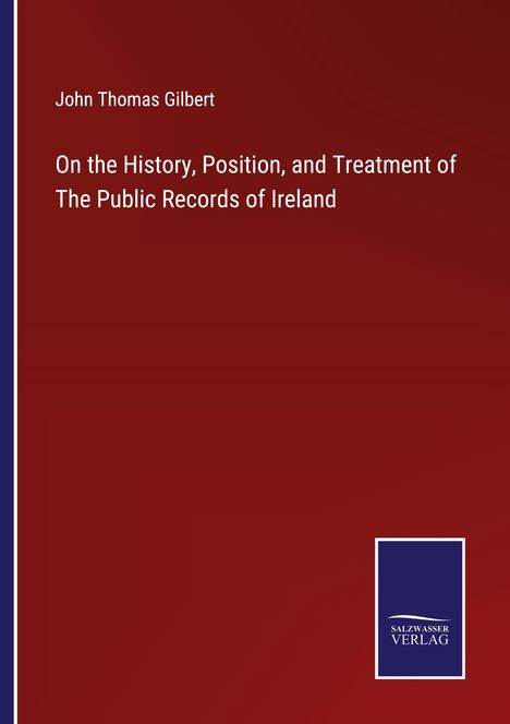 John Thomas Gilbert: On the History, Position, and Treatment of The Public Records of Ireland, Buch