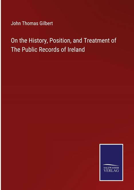 John Thomas Gilbert: On the History, Position, and Treatment of The Public Records of Ireland, Buch