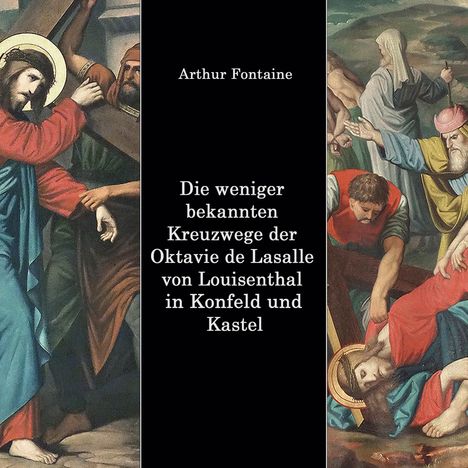 Arthur Fontaine: Die weniger bekannten Kreuzwege der Octavie de Lasalle von Louisenthal in den Kirchen von Konfeld und Kastel, Buch