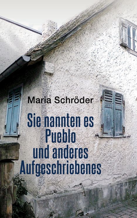 Maria Schröder: Sie nannten es Pueblo und anderes Aufgeschriebenes, Buch