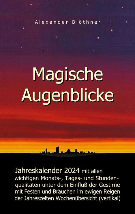 Alexander Blöthner: Magische Augenblicke 2024 - Jahreskalender mit allen wichtigen Monats-, Tages- und Stundenqualitäten unter dem Einfluss der Gestirne als Leseausgabe mit vertikaler Wochenübersicht, Buch