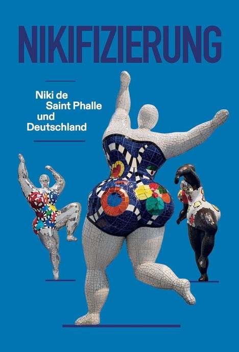 "NIKIFIZIERUNG. Niki de Saint Phalle und Deutschland." Bunte Skulpturen auf blauem Hintergrund, dynamische Posen.