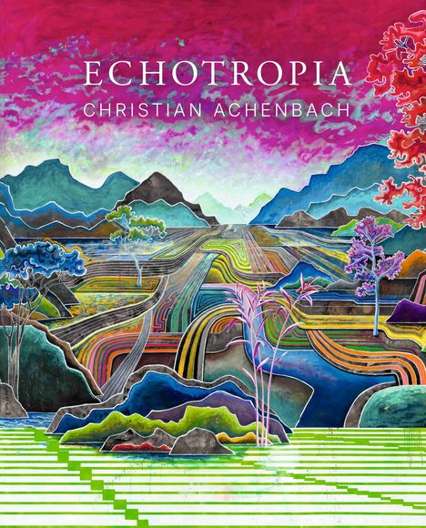 Titel: ECHOTROPIA, Künstler: Christian Achenbach. Illustration einer bunten, surrealen Landschaft mit Bergen und Bäumen.