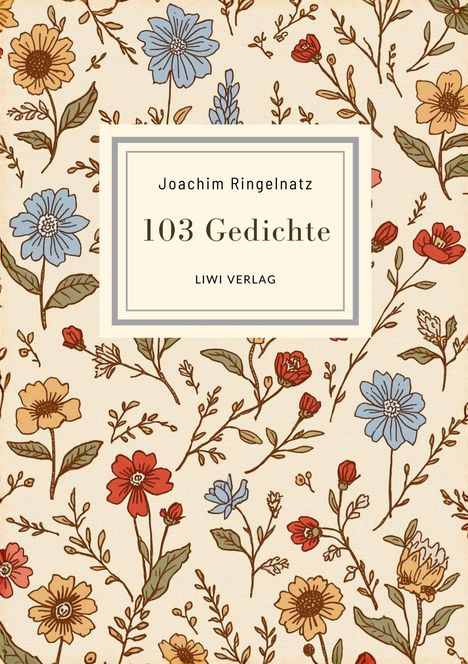 Joachim Ringelnatz, 103 Gedichte, LIWI VERLAG. Blumenmuster aus bunten, skizzierten Blüten und Blättern.