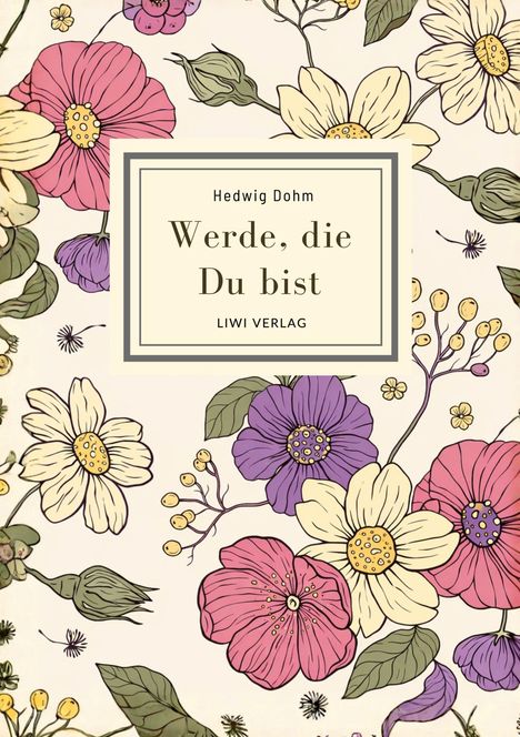 „Hedwig Dohm: Werde, die Du bist, LIWI VERLAG.“ 
Illustration von bunten Blumen in Rosa, Lila und Gelb auf hellem Hintergrund.