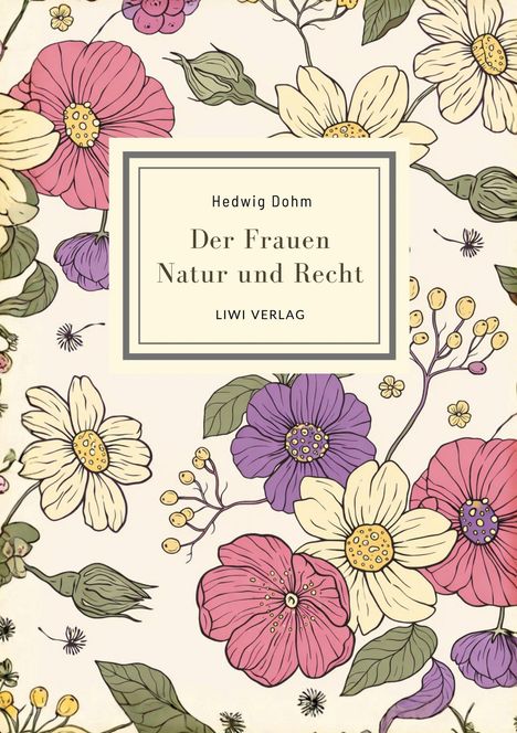 „Hedwig Dohm: Der Frauen Natur und Recht, LIWI VERLAG.“ Bunte Blumenillustration mit großen Blütenblättern.