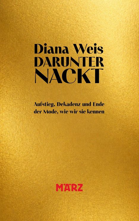 "Diana Weis DARUNTER NACKT. Aufstieg, Dekadenz und Ende der Mode, wie wir sie kennen. Logo: MÄRZ." Goldener Hintergrund.