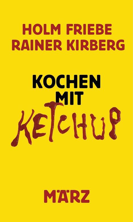 Texte: "HOLM FRIEBE", "RAINER KIRBERG", "KOCHEN MIT KETCHUP", "MÄRZ". Gelber Hintergrund, Ketchup-Schriftzug.