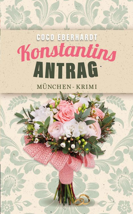 „Coco Eberhardt, Konstantins Antrag, München-Krimi“. Ein Blumenstrauß auf floralem Hintergrund, zwei goldene Ringe.