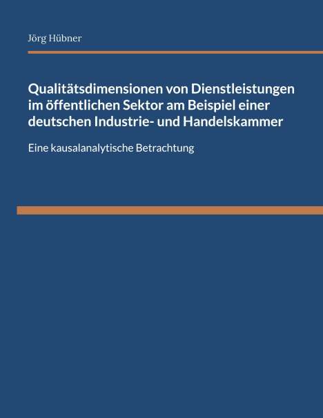 Jörg Hübner: Qualitätsdimensionen von Dienstleistungen im öffentlichen Sektor am Beispiel einer deutschen Industrie- und Handelskammer, Buch
