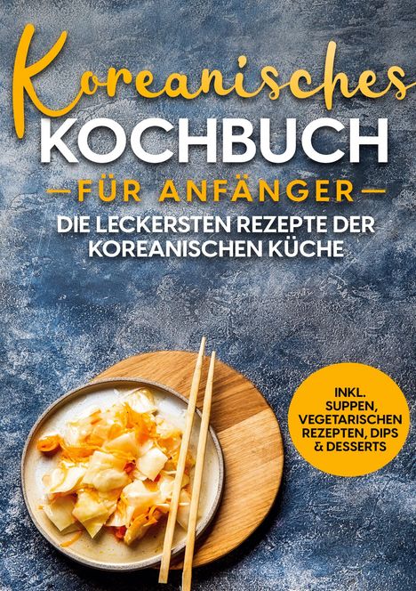 Eun Ji: Koreanisches Kochbuch für Anfänger: Die leckersten Rezepte der koreanischen Küche | inkl. Suppen, vegetarischen Rezepten, Dips &amp; Desserts, Buch