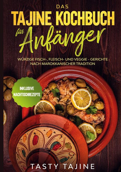 Tasty Tajine: Das Tajine Kochbuch für Anfänger: Würzige Fisch-, Fleisch- und Veggie Gerichte nach marokkanischer Tradition - Inklusive Nachtischrezepte, Buch