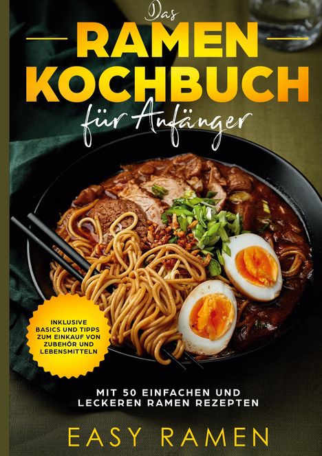 Easy Ramen: Das Ramen Kochbuch für Anfänger mit 50 einfachen und leckeren Rezepten - inklusive Basics und Tipps zum Einkauf von Zubehör und Lebensmitteln, Buch