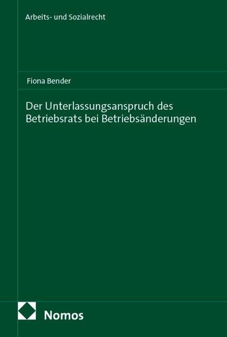 "Arbeits- und Sozialrecht. Fiona Bender. Der Unterlassungsanspruch des Betriebsrats bei Betriebsänderungen. Nomos Logo."