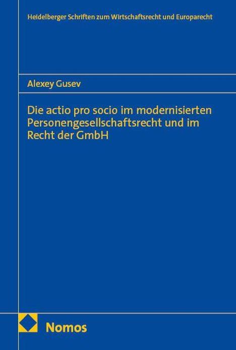 "Heidelberger Schriften zum Wirtschaftsrecht und Europarecht. Alexey Gusev. Die actio pro socio im modernisierten Personengesellschaftsrecht und im Recht der GmbH. Unten: Nomos-Logo."