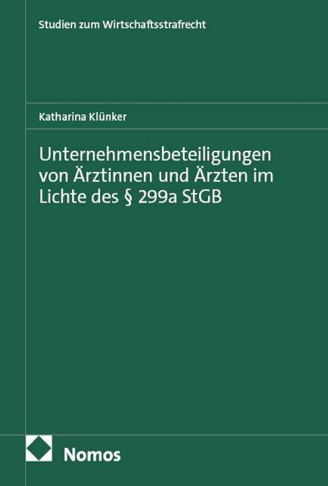 Studien zum Wirtschaftsstrafrecht. Katharina Klünker. Unternehmensbeteiligungen von Ärzt:innen im Kontext § 299a StGB. Nomos.